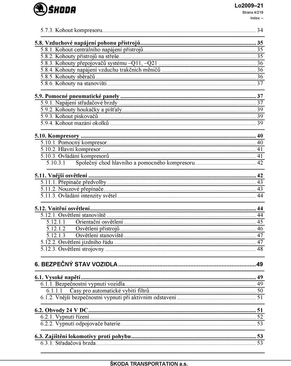 .. 37 5.9.2. Kohouty houkačky a píšťaly... 39 5.9.3. Kohout pískovačů... 39 5.9.4. Kohout mazání okolků... 39 5.10. Kompresory... 40 5.10.1. Pomocný kompresor... 40 5.10.2. Hlavní kompresor... 41 5.