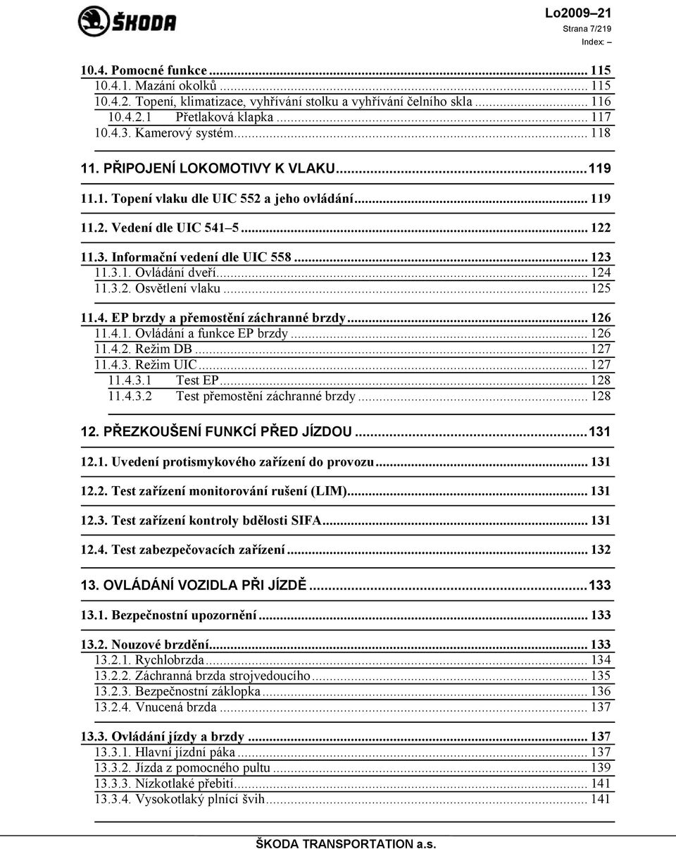 .. 124 11.3.2. Osvětlení vlaku... 125 11.4. EP brzdy a přemostění záchranné brzdy... 126 11.4.1. Ovládání a funkce EP brzdy... 126 11.4.2. Režim DB... 127 11.4.3. Režim UIC... 127 11.4.3.1 Test EP.