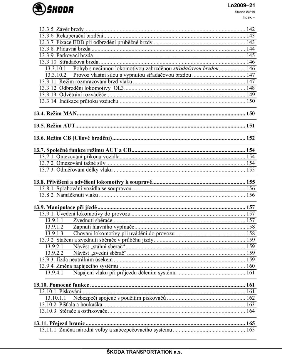 Režim rozmrazování brzd vlaku... 147 13.3.12. Odbrzdění lokomotivy OL3... 148 13.3.13. Odvětrání rozváděče... 149 13.3.14. Indikace průtoku vzduchu... 150 13.4. Režim MAN... 150 13.5. Režim AUT.