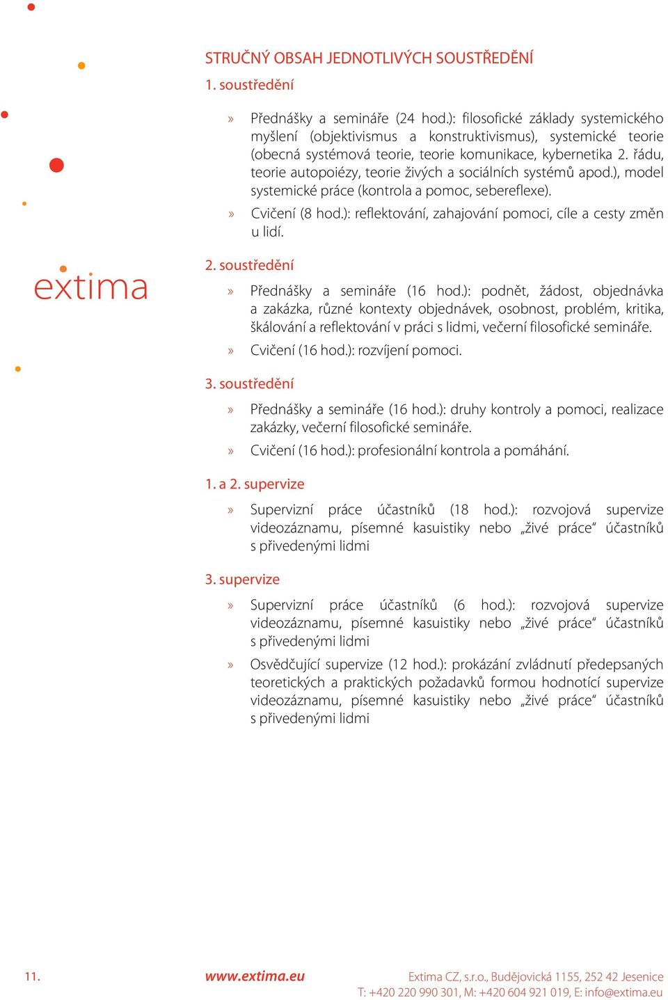 řádu, teorie autopoiézy, teorie živých a sociálních systémů apod.), model systemické práce (kontrola a pomoc, sebereflexe).» Cvičení (8 hod.