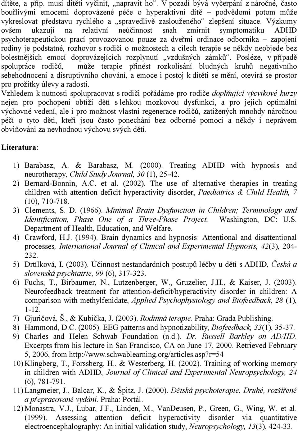 Výzkumy ovšem ukazují na relativní neúčinnost snah zmírnit symptomatiku ADHD psychoterapeutickou prací provozovanou pouze za dveřmi ordinace odborníka zapojení rodiny je podstatné, rozhovor s rodiči