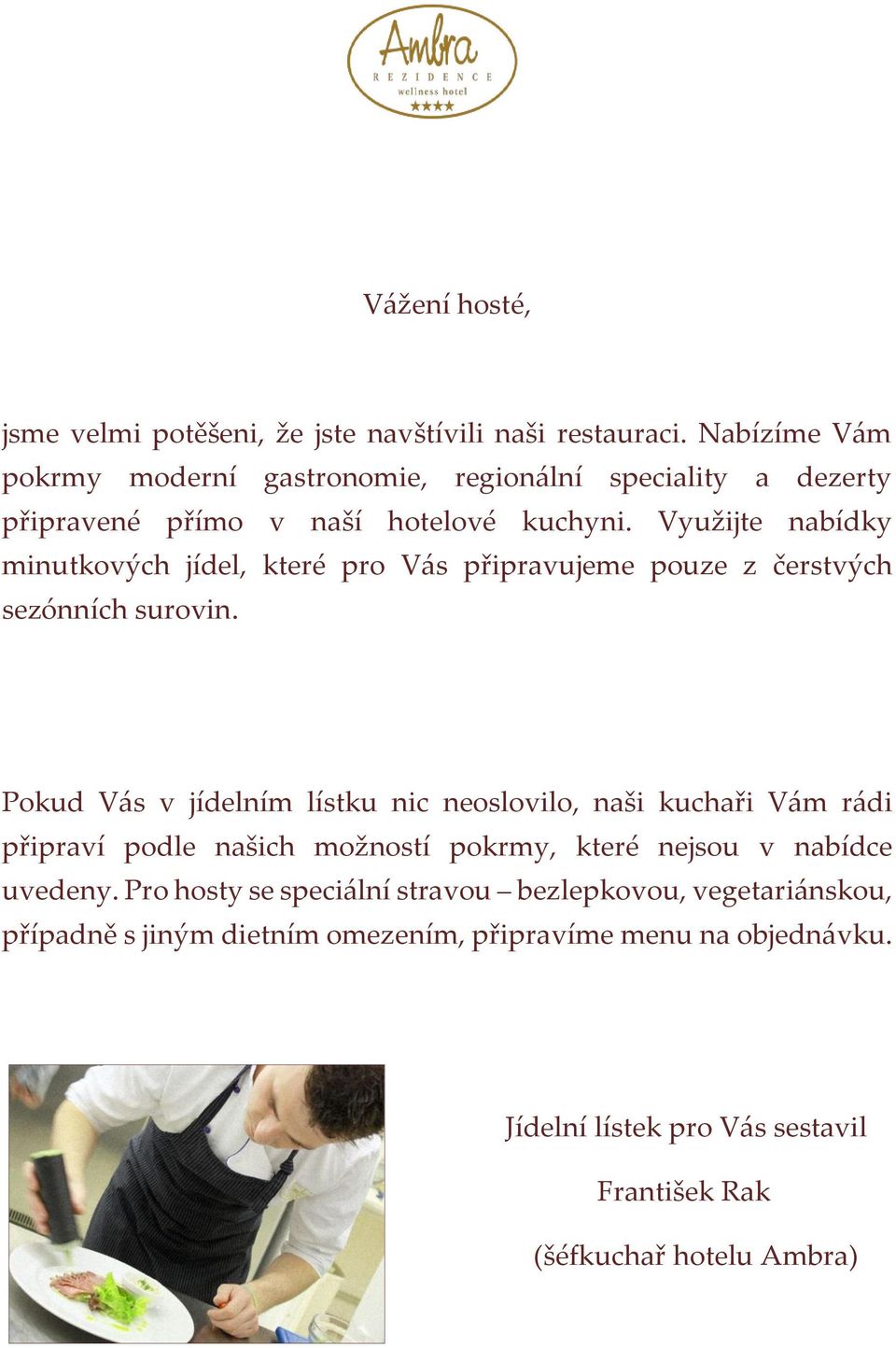 Využijte nabídky minutkových jídel, které pro Vás připravujeme pouze z čerstvých sezónních surovin.