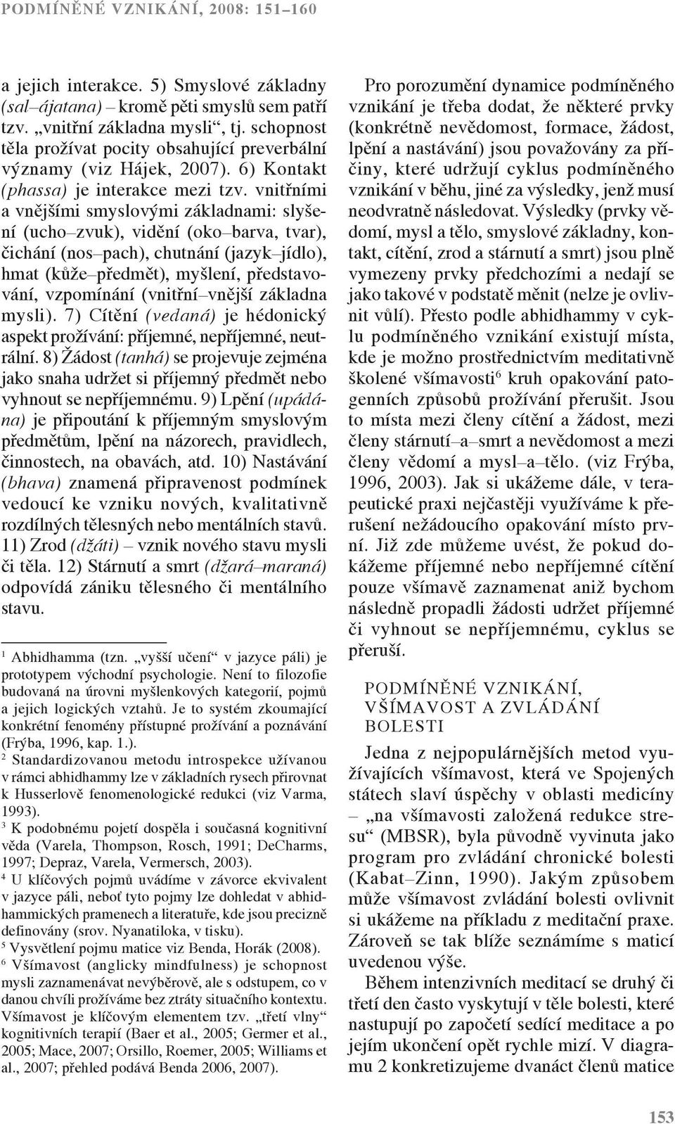 vnitřními a vnějšími smyslovými základnami: slyšení (ucho zvuk), vidění (oko barva, tvar), čichání (nos pach), chutnání (jazyk jídlo), hmat (kůže předmět), myšlení, představování, vzpomínání (vnitřní