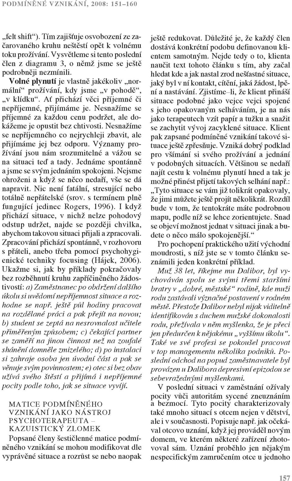 Ať přichází věci příjemné či nepříjemné, přijímáme je. Nesnažíme se příjemné za každou cenu podržet, ale dokážeme je opustit bez chtivosti.
