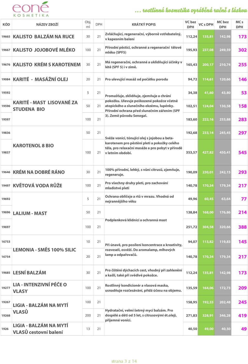 VC s 112,24 135,81 142,98 173 195,93 237,08 249,59 302 165,43 200,17 210,74 255 19084 KARITÉ - MASÁŽNÍ OLEJ 20 21 Pro ulevující masáž od počátku porodu 94,72 114,61 120,66 146 19592 5 21 34,38 41,60