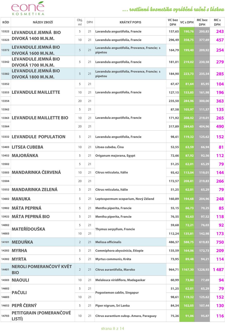 N.M. 10 21 Lavandula angustifolia, Francie 296,49 358,75 377,69 457 13322 5 21 Lavandula angustifolia, Francie 157,65 190,76 200,83 243 13372 13342 13382 LEVANDULE JEMNÁ BIO DIVOKÁ 1600 M.N.M. LEVANDULE JEMNÁ BIO DIVOKÁ 1700 M.