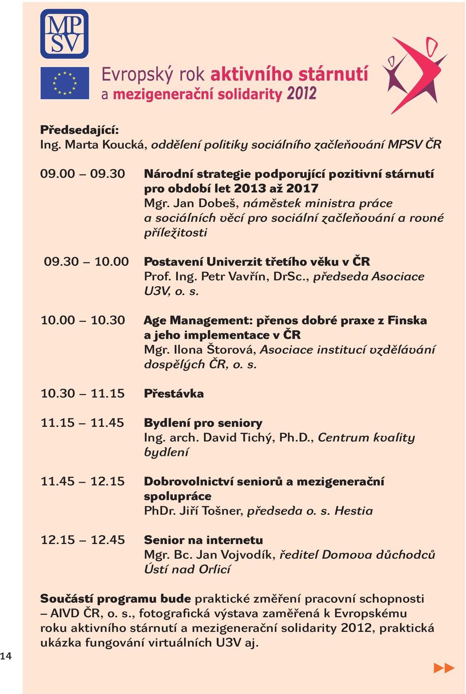 , předseda Asociace U3V, o. s. 10.00 10.30 Age Management: přenos dobré praxe z Finska a jeho implementace v ČR Mgr. Ilona Štorová, Asociace institucí vzdělávání dospělých ČR, o. s. 10.30 11.