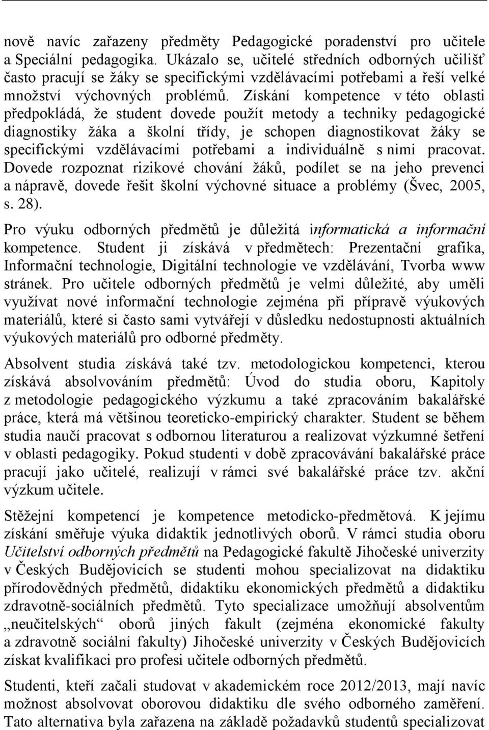 Získání kompetence v této oblasti předpokládá, že student dovede použít metody a techniky pedagogické diagnostiky žáka a školní třídy, je schopen diagnostikovat žáky se specifickými vzdělávacími