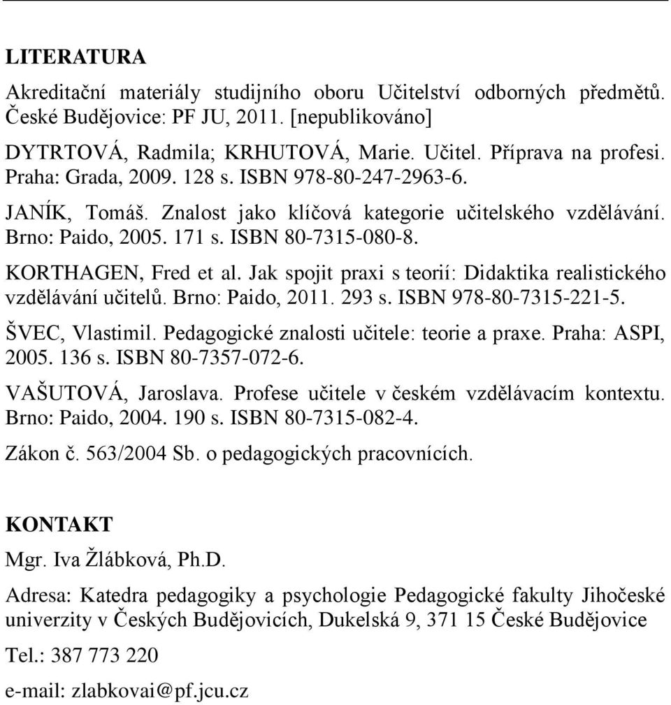 Jak spojit praxi s teorií: Didaktika realistického vzdělávání učitelů. Brno: Paido, 2011. 293 s. ISBN 978-80-7315-221-5. ŠVEC, Vlastimil. Pedagogické znalosti učitele: teorie a praxe.