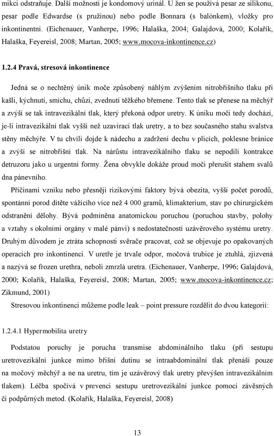 04; Galajdová, 2000; Kolařík, Halaška, Feyereisl, 2008; Martan, 2005; www.mocova-inkontinence.cz) 1.2.4 Pravá, stresová inkontinence Jedná se o nechtěný únik moče způsobený náhlým zvýšením nitrobřišního tlaku při kašli, kýchnutí, smíchu, chůzi, zvednutí těţkého břemene.