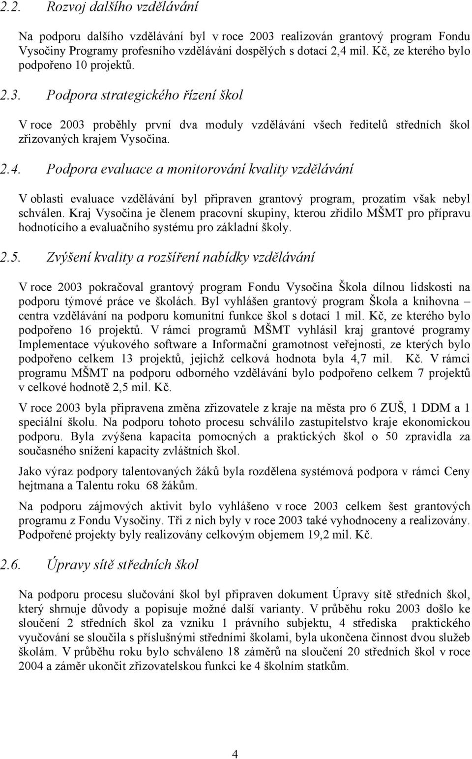 Podpora evaluace a monitorování kvality vzdělávání V oblasti evaluace vzdělávání byl připraven grantový program, prozatím však nebyl schválen.