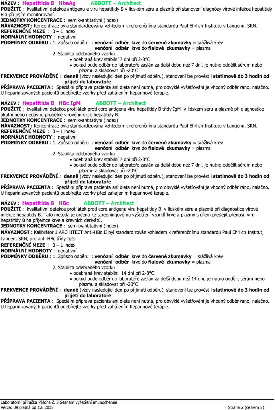 NÁZEV : Hepatitida B HBc IgM ABBOTT Architect POUŽITÍ : kvalitativní detekce protilátek proti core antigenu viru hepatitidy B třídy IgM v lidském séru a plazmě při diagnostice akutní nebo nedávno