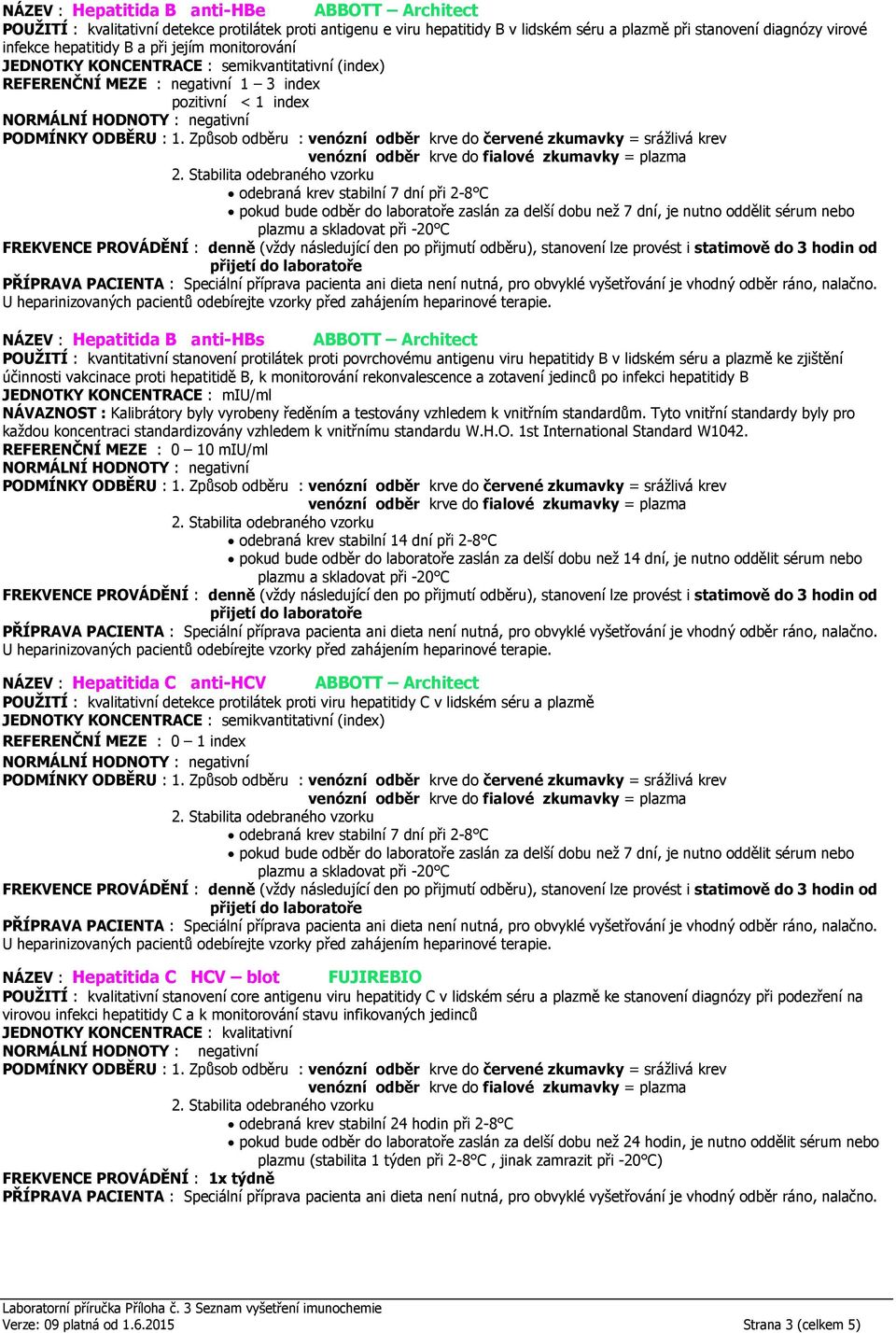 antigenu viru hepatitidy B v lidském séru a plazmě ke zjištění účinnosti vakcinace proti hepatitidě B, k monitorování rekonvalescence a zotavení jedinců po infekci hepatitidy B JEDNOTKY KONCENTRACE :