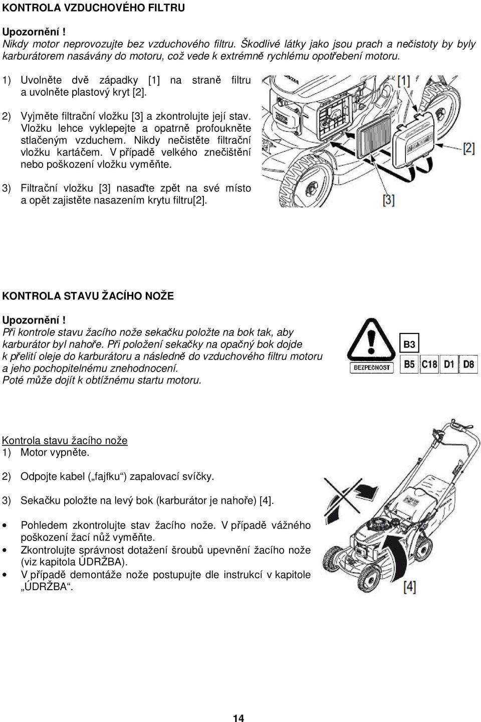 1) Uvolněte dvě západky [1] na straně filtru a uvolněte plastový kryt [2]. 2) Vyjměte filtrační vložku [3] a zkontrolujte její stav. Vložku lehce vyklepejte a opatrně profoukněte stlačeným vzduchem.