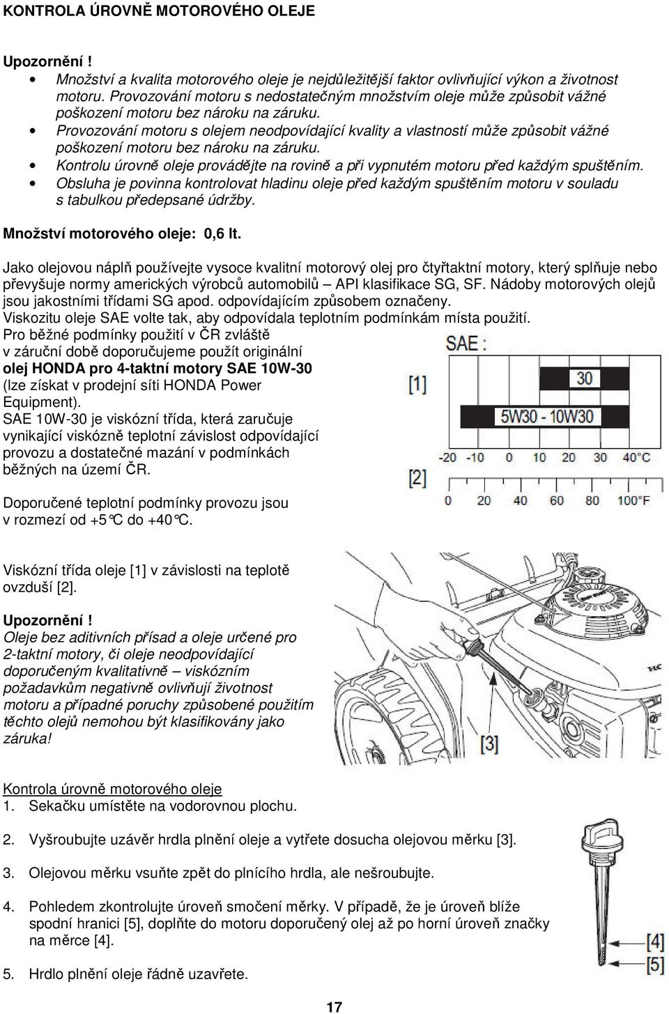 Provozování motoru s olejem neodpovídající kvality a vlastností může způsobit vážné poškození motoru bez nároku na záruku.