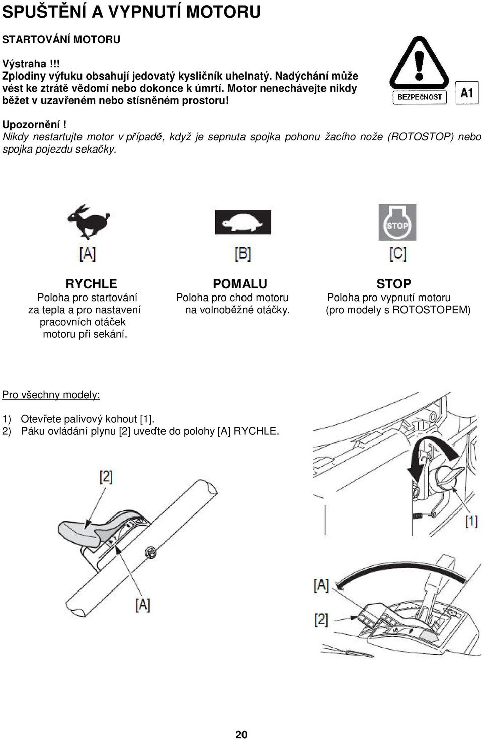 Nikdy nestartujte motor v případě, když je sepnuta spojka pohonu žacího nože (ROTOSTOP) nebo spojka pojezdu sekačky.