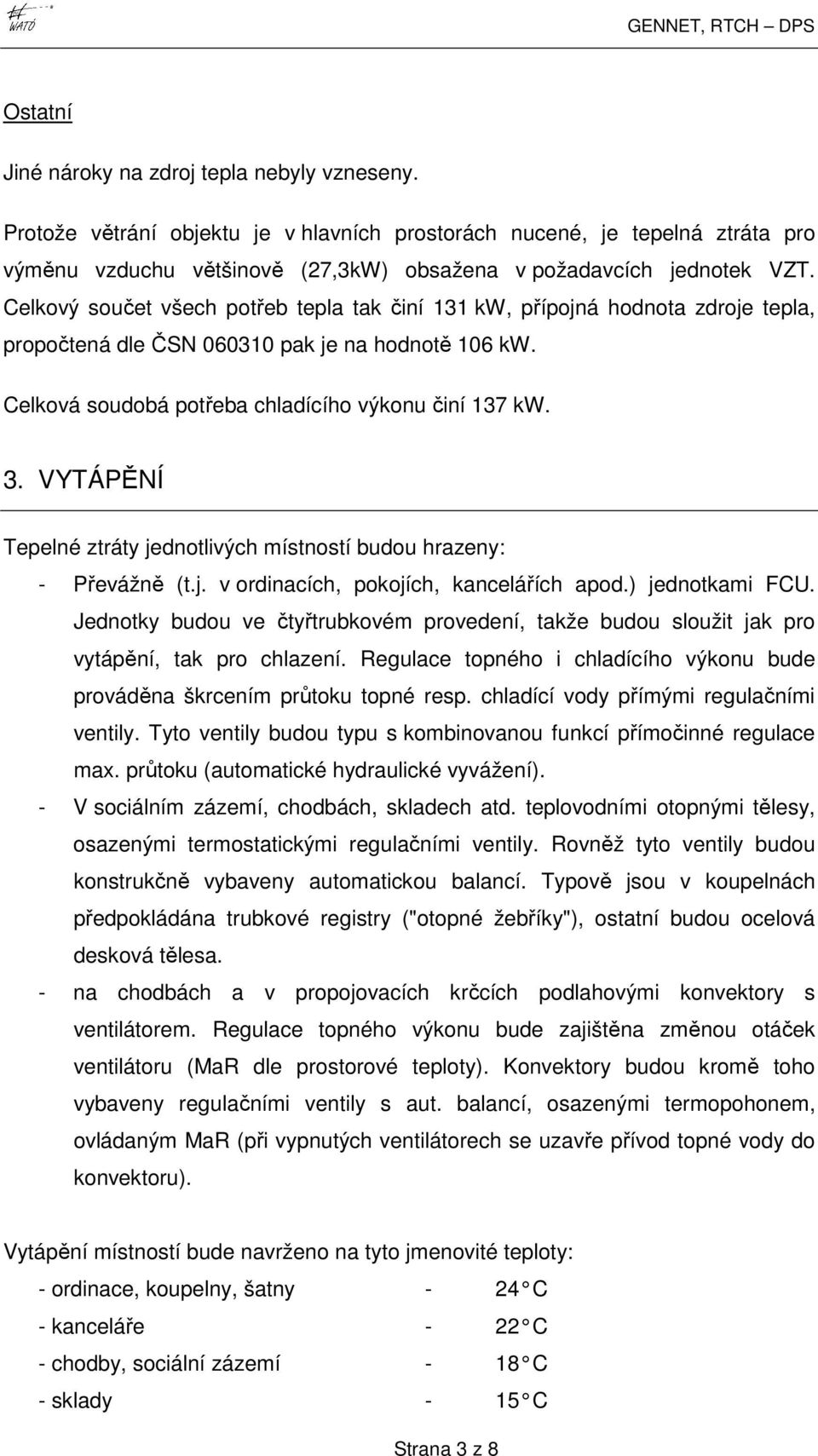 Celkový součet všech potřeb tepla tak činí 131 kw, přípojná hodnota zdroje tepla, propočtená dle ČSN 060310 pak je na hodnotě 106 kw. Celková soudobá potřeba chladícího výkonu činí 137 kw. 3.