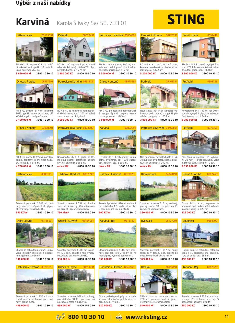 1 274 m 2 2 900 000 Kč RD 3+1, výborný stav, 100 m 2, podsklepeno, velká garáž, zimní zahrada, klidné místo, poz. 517 m 2. 3 200 000 Kč RD 4+1 a 1+1, garáž, tech. místnost, kotelna, po rekonstr.