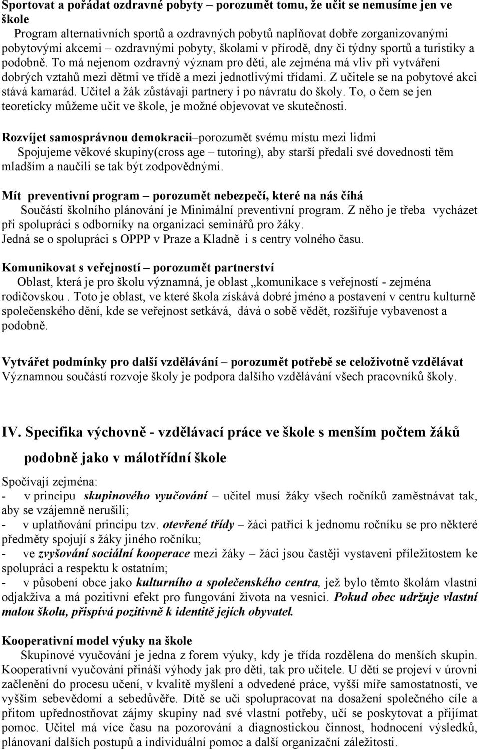 To má nejenom ozdravný význam pro děti, ale zejména má vliv při vytváření dobrých vztahů mezi dětmi ve třídě a mezi jednotlivými třídami. Z učitele se na pobytové akci stává kamarád.