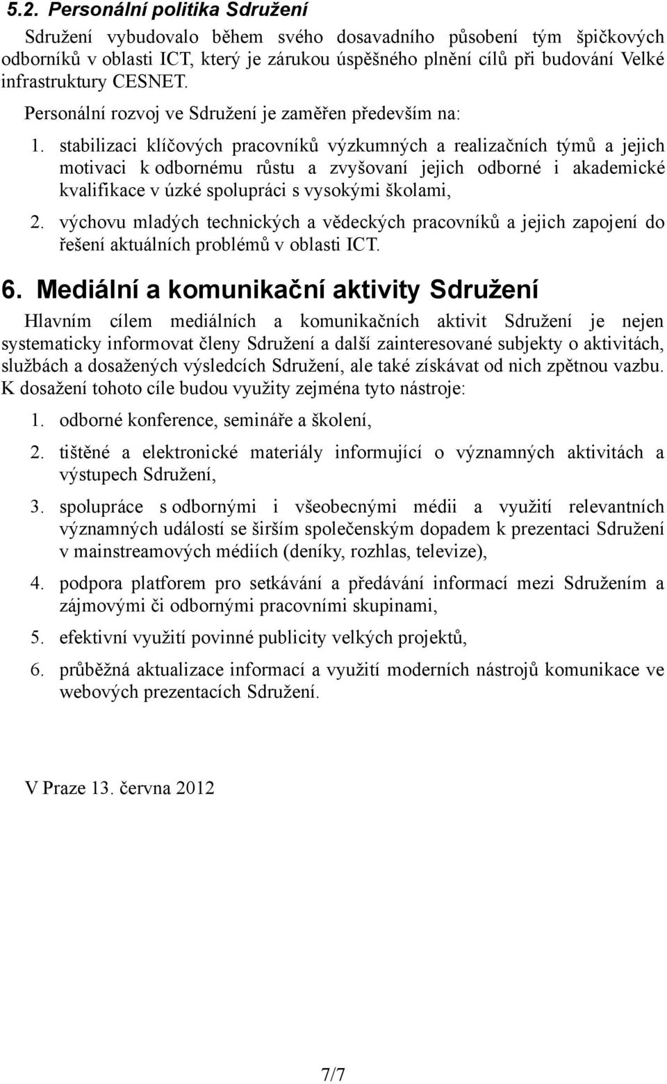 stabilizaci klíčových pracovníků výzkumných a realizačních týmů a jejich motivaci k odbornému růstu a zvyšovaní jejich odborné i akademické kvalifikace v úzké spolupráci s vysokými školami, 2.