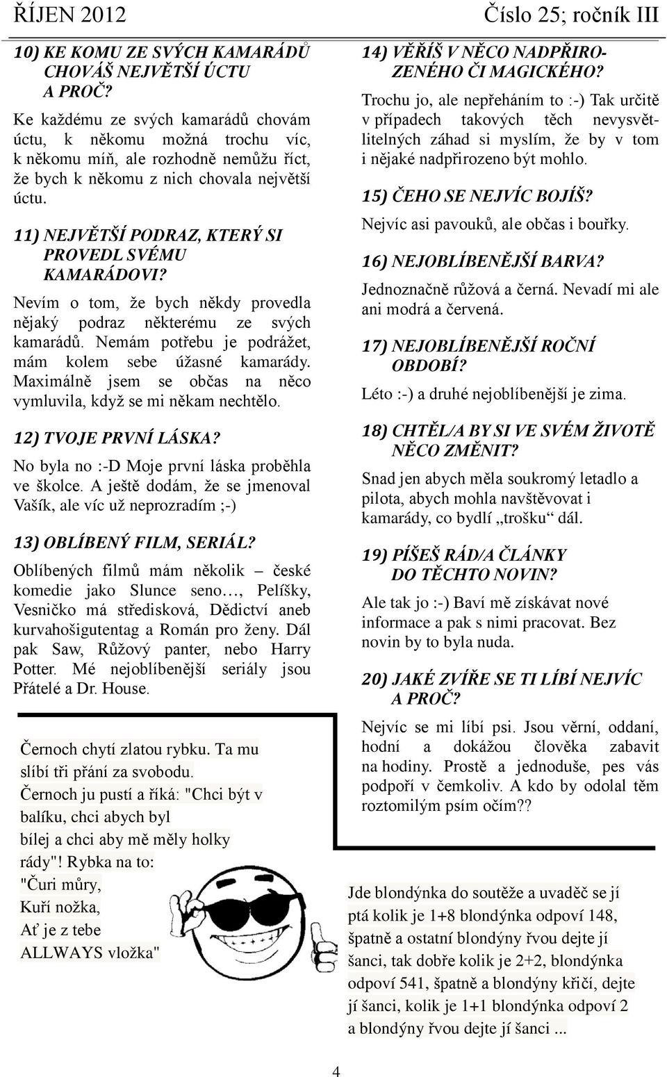 11) NEJVĚTŠÍ PODRAZ, KTERÝ SI PROVEDL SVÉMU KAMARÁDOVI? Nevím o tom, že bych někdy provedla nějaký podraz některému ze svých kamarádů. Nemám potřebu je podrážet, mám kolem sebe úžasné kamarády.