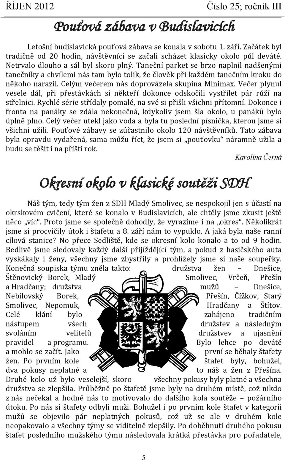 Celým večerem nás doprovázela skupina Minimax. Večer plynul vesele dál, při přestávkách si někteří dokonce odskočili vystřílet pár růží na střelnici.