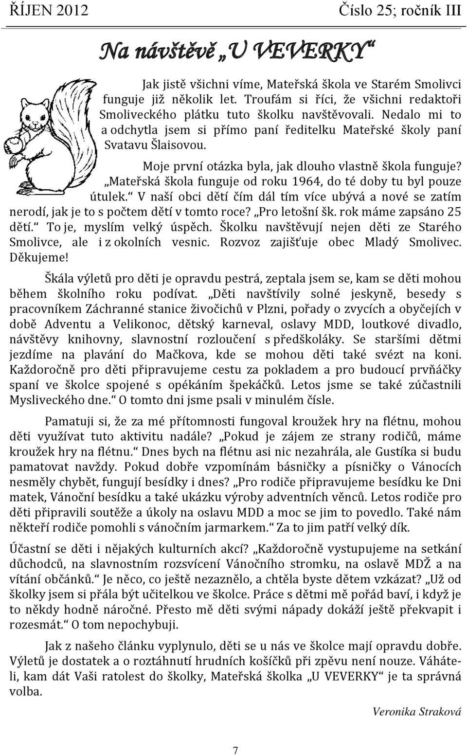 Mateřská škola funguje od roku 1964, do té doby tu byl pouze útulek. V naší obci dětí čím dál tím více ubývá a nové se zatím nerodí, jak je to s počtem dětí v tomto roce? Pro letošní šk.