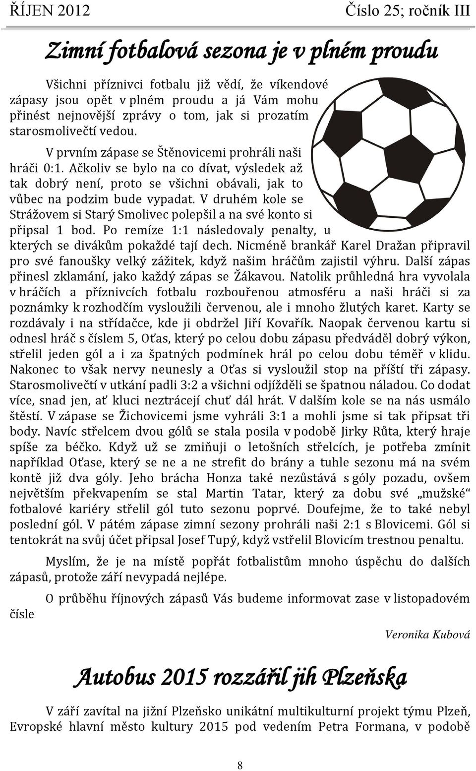 V druhém kole se Strážovem si Starý Smolivec polepšil a na své konto si připsal 1 bod. Po remíze 1:1 následovaly penalty, u kterých se divákům pokaždé tají dech.