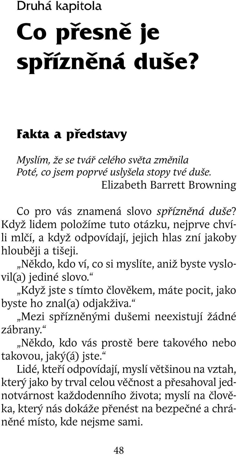 Někdo, kdo ví, co si myslíte, aniž byste vyslovil(a) jediné slovo. Když jste s tímto člověkem, máte pocit, jako byste ho znal(a) odjakživa. Mezi spřízněnými dušemi neexistují žádné zábrany.