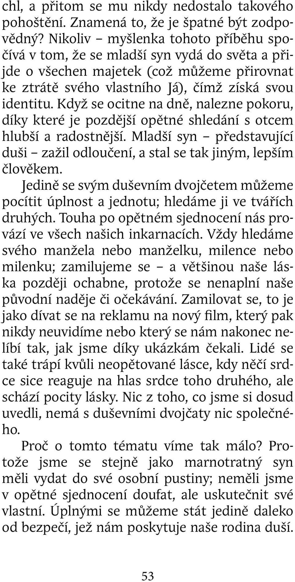 Když se ocitne na dně, nalezne pokoru, díky které je pozdější opětné shledání s otcem hlubší a radostnější. Mladší syn představující duši zažil odloučení, a stal se tak jiným, lepším člověkem.