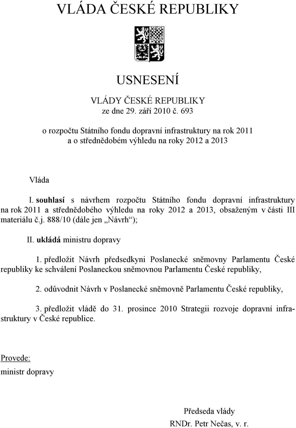 ukládá ministru dopravy 1. předložit Návrh předsedkyni Poslanecké sněmovny Parlamentu České republiky ke schválení Poslaneckou sněmovnou Parlamentu České republiky, 2.