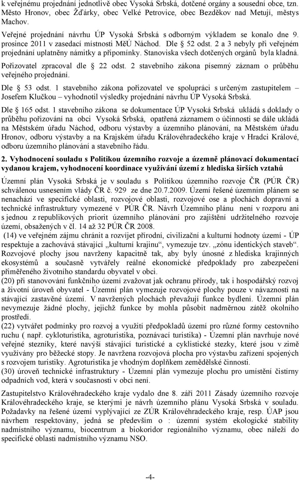 2 a 3 nebyly při veřejném projednání uplatněny námitky a připomínky. Stanoviska všech dotčených orgánů byla kladná. Pořizovatel zpracoval dle 22 odst.