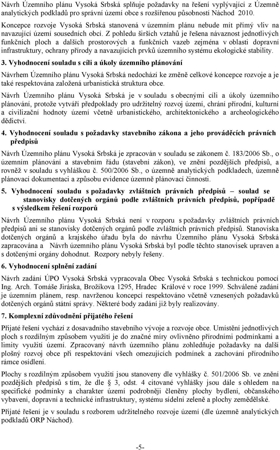 Z pohledu širších vztahů je řešena návaznost jednotlivých funkčních ploch a dalších prostorových a funkčních vazeb zejména v oblasti dopravní infrastruktury, ochrany přírody a navazujících prvků