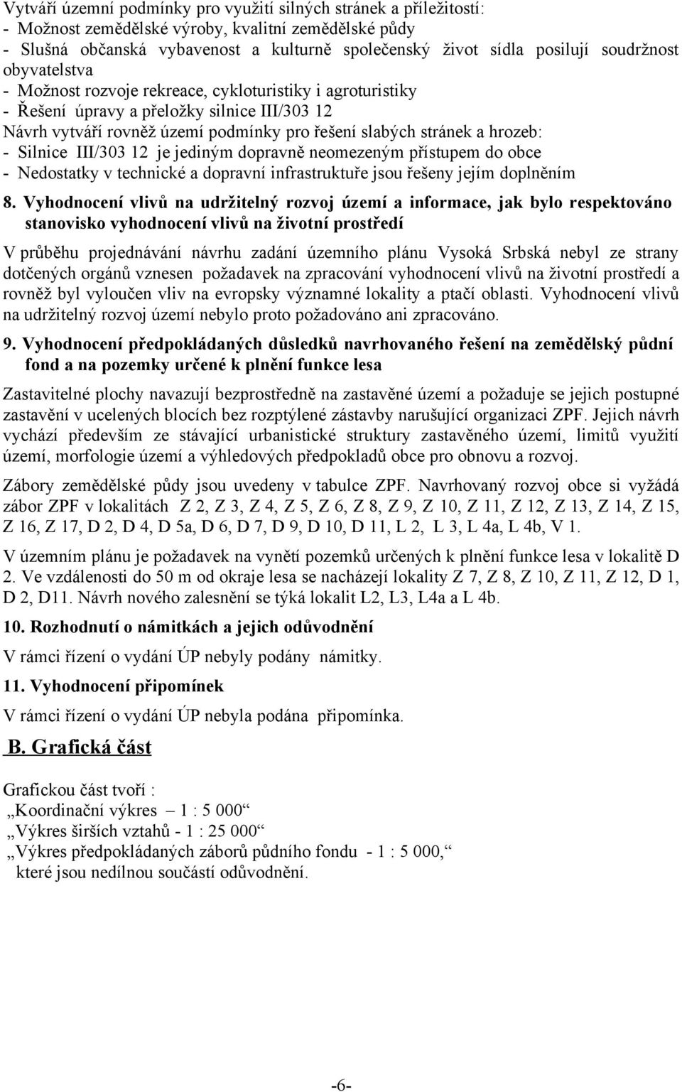 hrozeb: - Silnice III/303 12 je jediným dopravně neomezeným přístupem do obce - Nedostatky v technické a dopravní infrastruktuře jsou řešeny jejím doplněním 8.