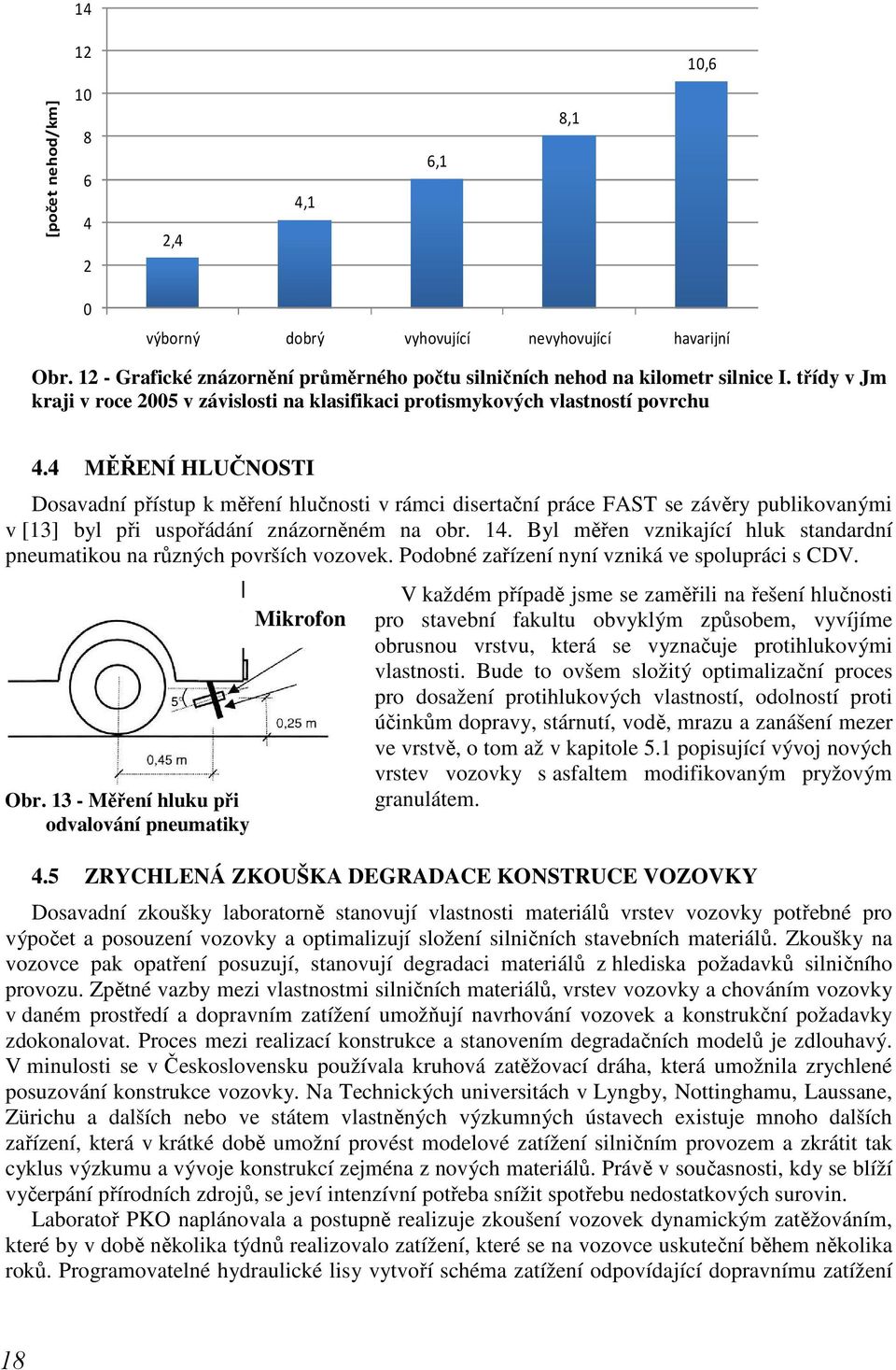 4 MĚŘENÍ HLUČNOSTI Dosavadní přístup k měření hlučnosti v rámci disertační práce FAST se závěry publikovanými v [13] byl při uspořádání znázorněném na obr. 14.