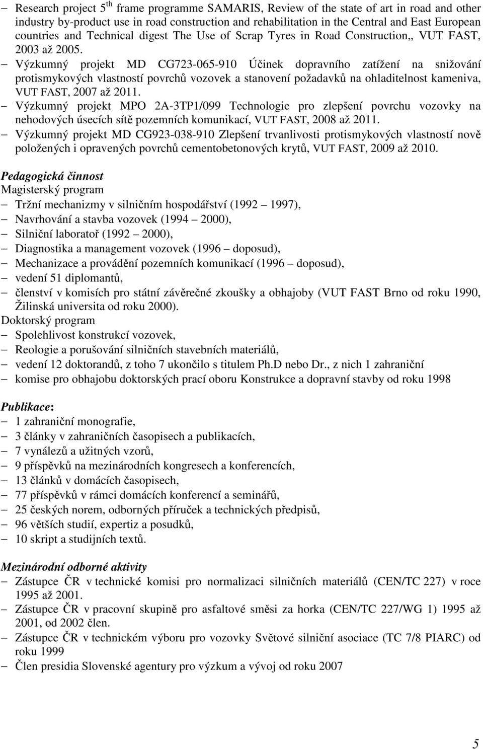 Výzkumný projekt MD CG723-065-910 Účinek dopravního zatížení na snižování protismykových vlastností povrchů vozovek a stanovení požadavků na ohladitelnost kameniva, VUT FAST, 2007 až 2011.