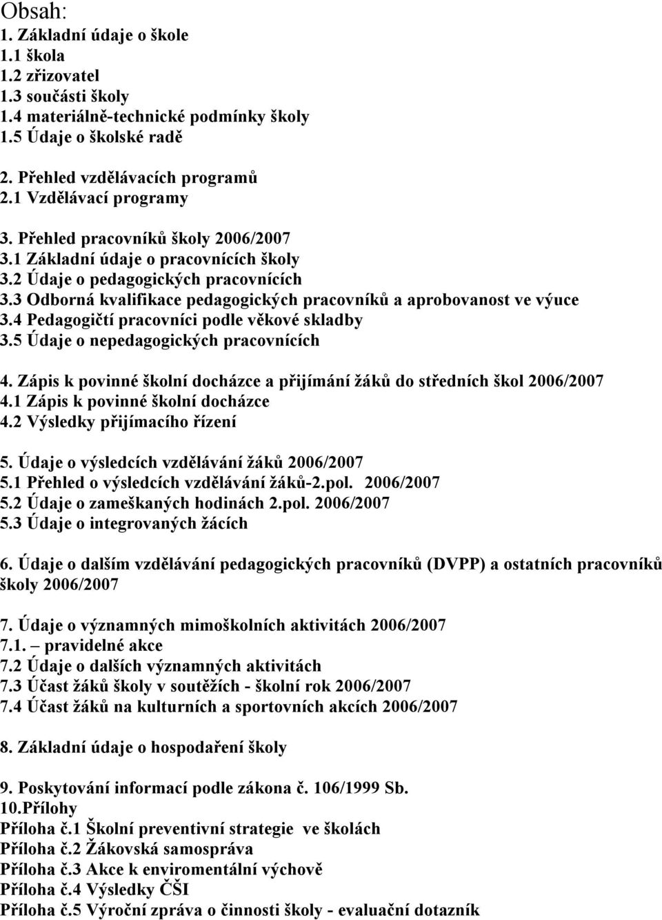 3 Odborná kvalifikace pedagogických pracovníků a aprobovanost ve výuce 3.4 Pedagogičtí pracovníci podle věkové skladby 3.5 Údaje o nepedagogických pracovnících 4.