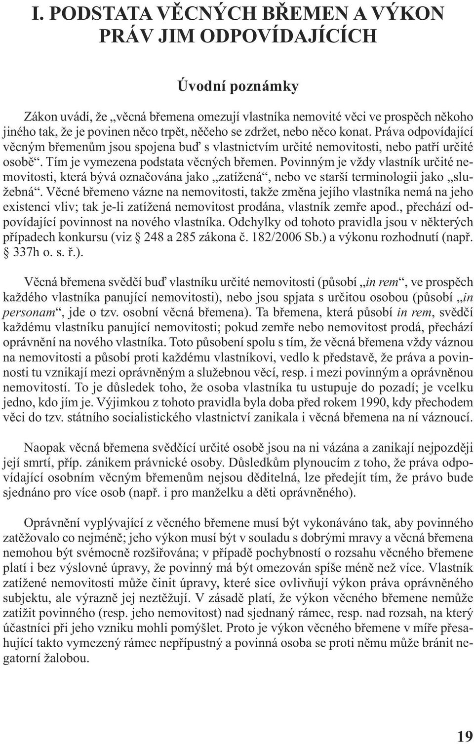 Povinným je vždy vlastník určité nemovitosti, která bývá označována jako zatížená, nebo ve starší terminologii jako služebná.