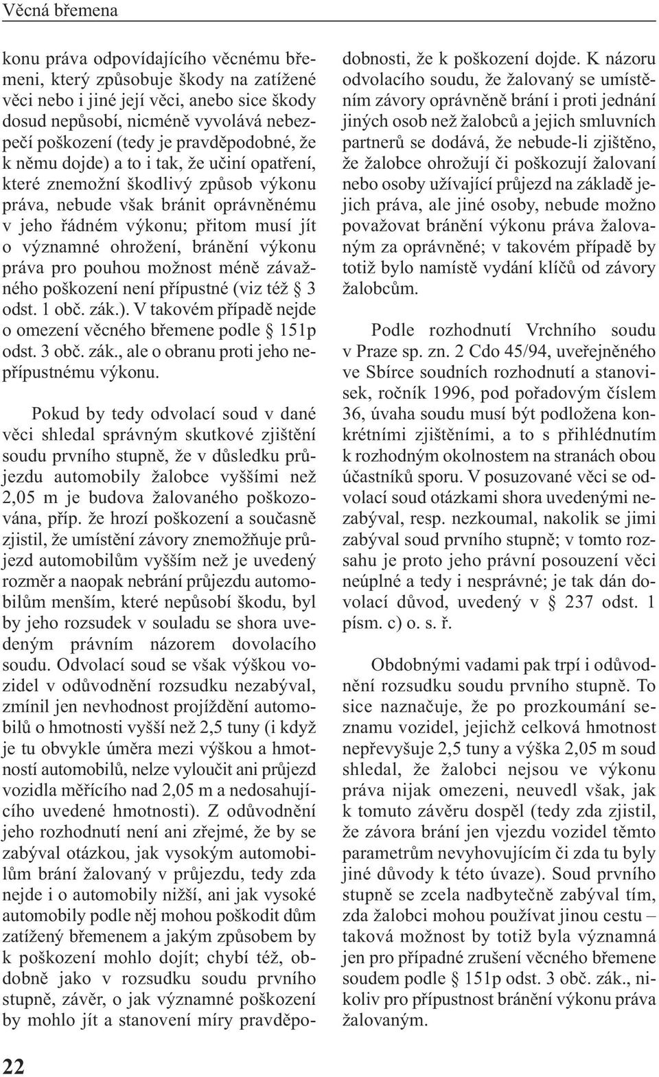 bránění výkonu práva pro pouhou možnost méně závaž - ného poškození není přípustné (viz též 3 odst. 1 obč. zák.). V takovém případě nejde o omezení věcného břemene podle 151p odst. 3 obč. zák., ale o obranu proti jeho nepřípustnému výkonu.