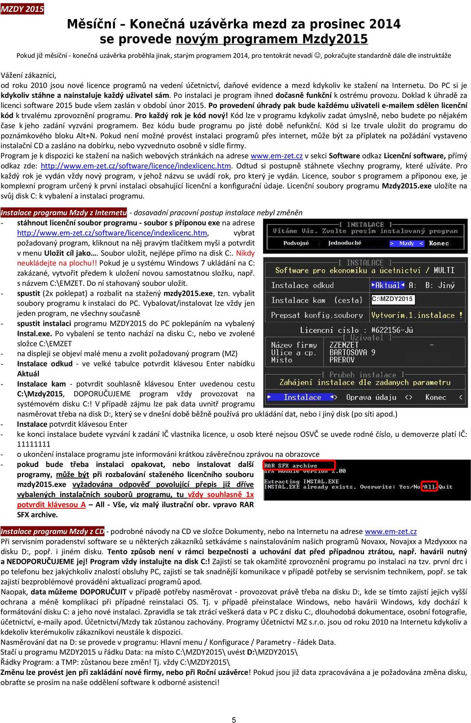 Do PC si je kdykoliv stáhne a nainstaluje každý uživatel sám. Po instalaci je program ihned dočasně funkční k ostrému provozu.