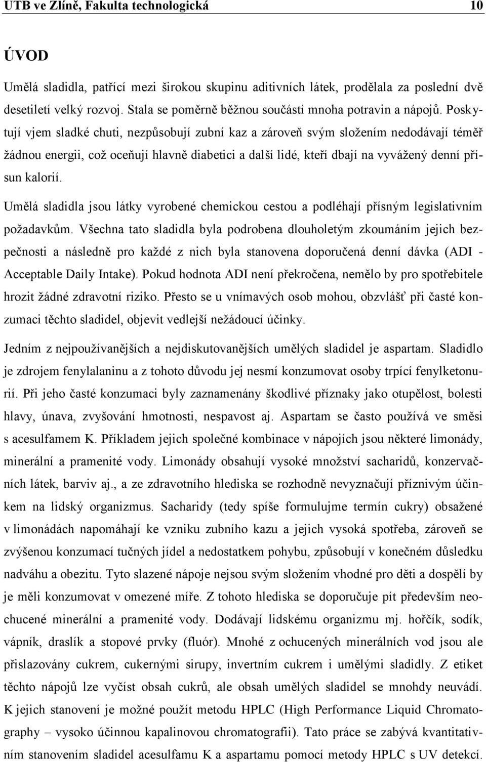 Poskytují vjem sladké chuti, nezpůsobují zubní kaz a zároveň svým složením nedodávají téměř žádnou energii, což oceňují hlavně diabetici a další lidé, kteří dbají na vyvážený denní přísun kalorií.