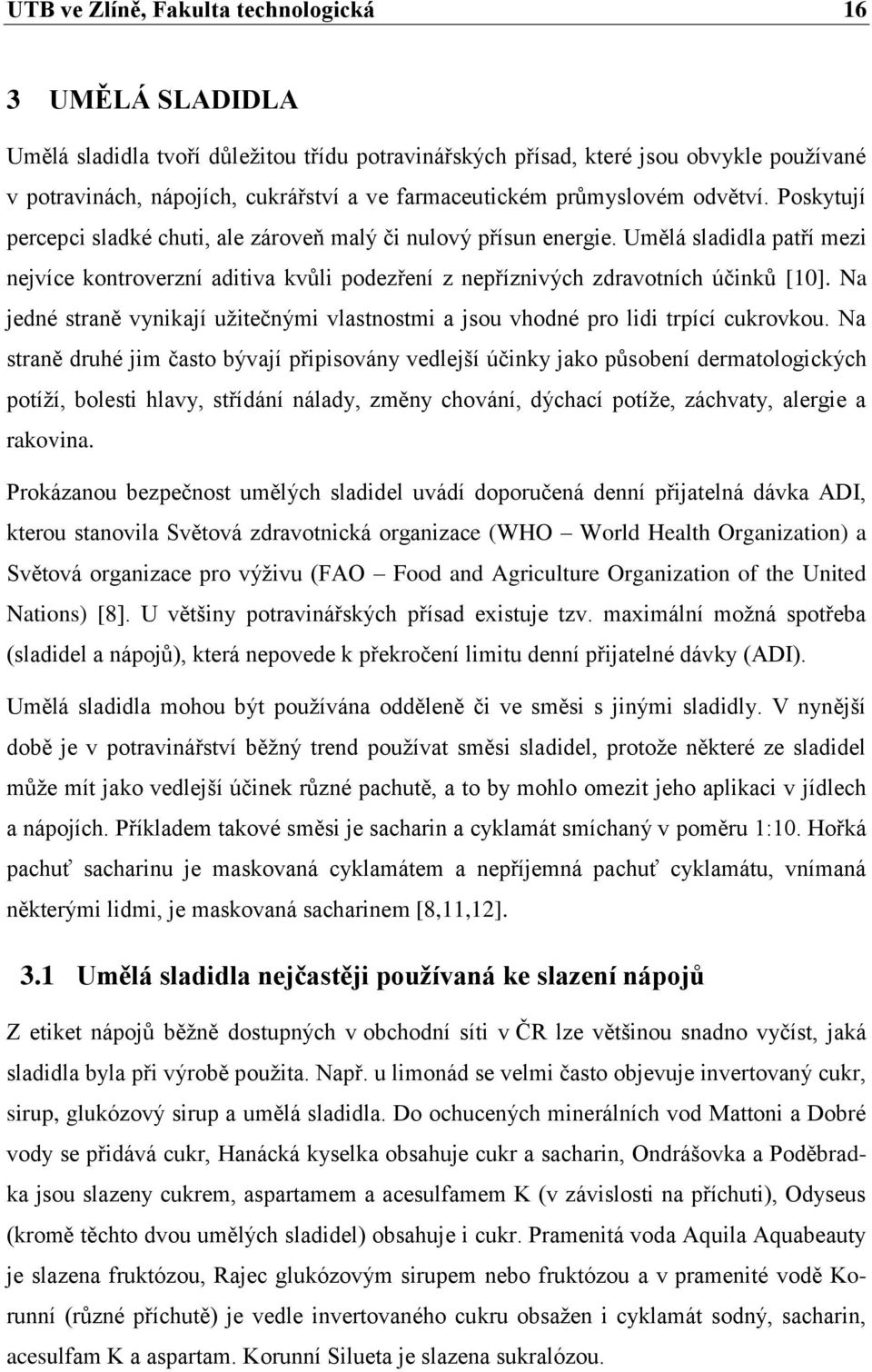 Umělá sladidla patří mezi nejvíce kontroverzní aditiva kvůli podezření z nepříznivých zdravotních účinků [10]. Na jedné straně vynikají užitečnými vlastnostmi a jsou vhodné pro lidi trpící cukrovkou.