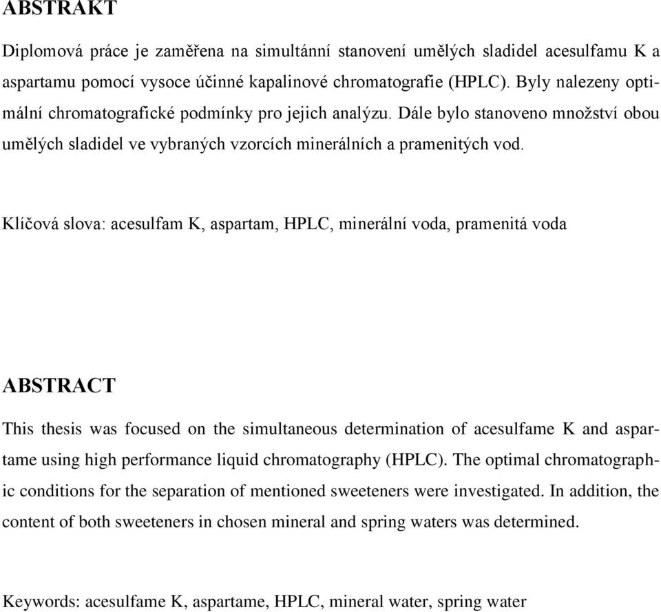Klíčová slova: acesulfam K, aspartam, HPLC, minerální voda, pramenitá voda ABSTRACT This thesis was focused on the simultaneous determination of acesulfame K and aspartame using high performance