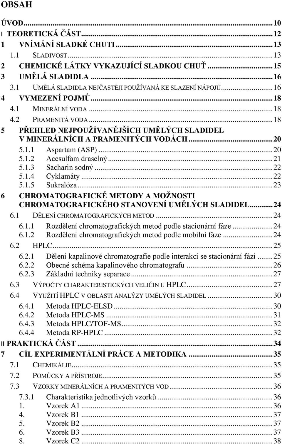 .. 18 5 PŘEHLED NEJPOUŽÍVANĚJŠÍCH UMĚLÝCH SLADIDEL V MINERÁLNÍCH A PRAMENITÝCH VODÁCH... 20 5.1.1 Aspartam (ASP)... 20 5.1.2 Acesulfam draselný... 21 5.1.3 Sacharin sodný... 22 5.1.4 Cyklamáty... 22 5.1.5 Sukralóza.