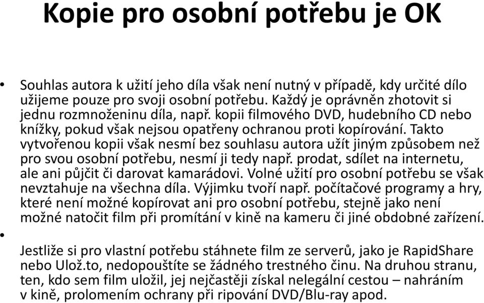 Takto vytvořenou kopii však nesmí bez souhlasu autora užít jiným způsobem než pro svou osobní potřebu, nesmí ji tedy např. prodat, sdílet na internetu, ale ani půjčit či darovat kamarádovi.