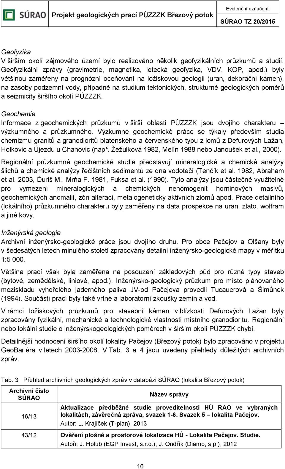 širšího okolí PÚZZZK. Geochemie Informace z geochemických průzkumů v širší oblasti PÚZZZK jsou dvojího charakteru výzkumného a průzkumného.