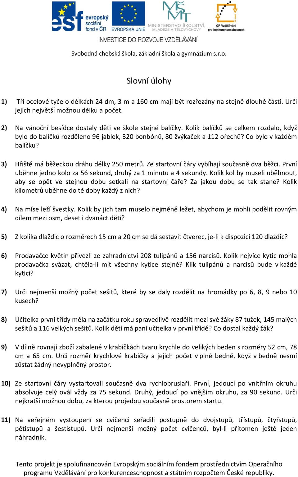 3) Hřiště má běžeckou dráhu délky 250 metrů. Ze startovní čáry vybíhají současně dva běžci. První uběhne jedno kolo za 56 sekund, druhý za 1 minutu a 4 sekundy.