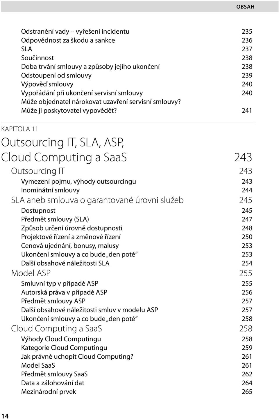 241 KAPITOLA 11 Outsourcing IT, SLA, ASP, Cloud Computing a SaaS 243 Outsourcing IT 243 Vymezení pojmu, výhody outsourcingu 243 Inominátní smlouvy 244 SLA aneb smlouva o garantované úrovni služeb 245