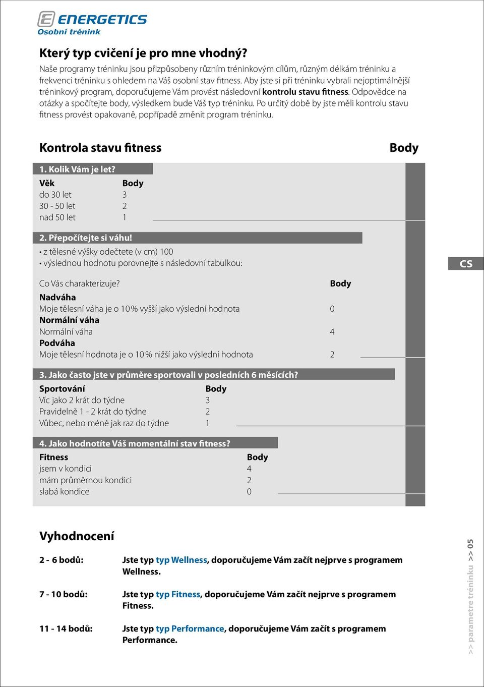 Po určitý době by jste měli kontrolu stavu fitness provést opakovaně, popřípadě změnit program tréninku. Kontrola stavu fitness Body 1. Kolik Vám je let?