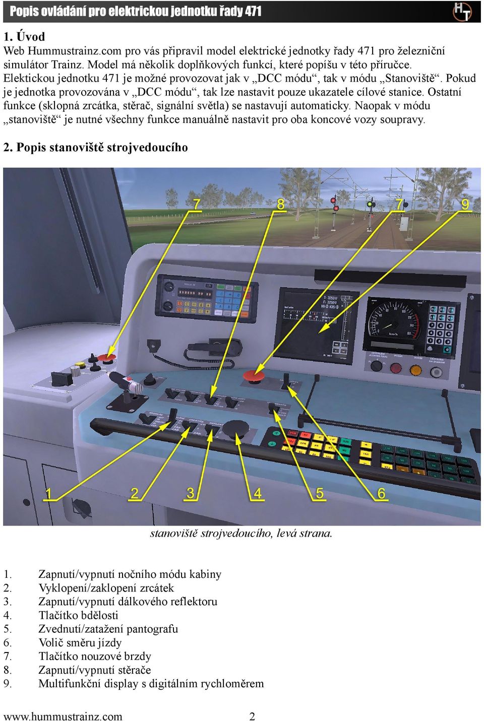 Ostatní funkce (sklopná zrcátka, stěrač, signální světla) se nastavují automaticky. Naopak v módu stanoviště je nutné všechny funkce manuálně nastavit pro oba koncové vozy soupravy. 2.